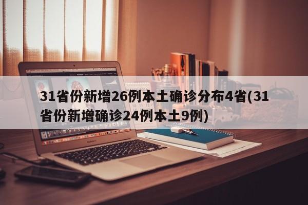 31省份新增26例本土确诊分布4省(31省份新增确诊24例本土9例)