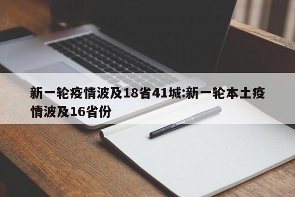 新一轮疫情波及18省41城:新一轮本土疫情波及16省份