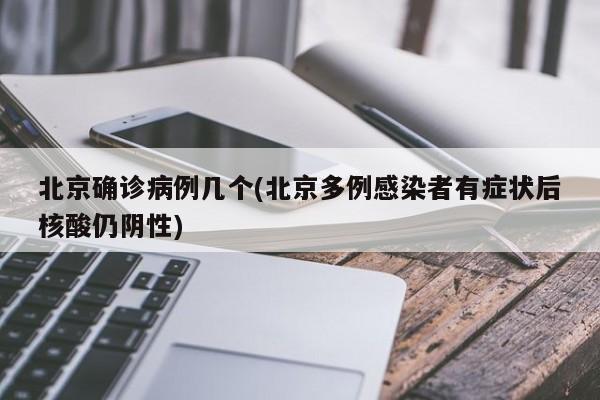 北京确诊病例几个(北京多例感染者有症状后核酸仍阴性)