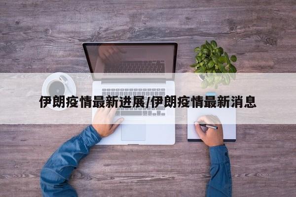 伊朗疫情最新进展/伊朗疫情最新消息