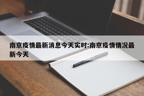 南京疫情最新消息今天实时:南京疫情情况最新今天