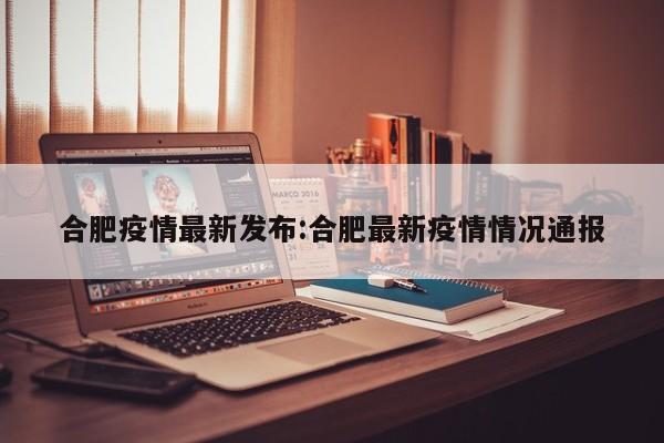 合肥疫情最新发布:合肥最新疫情情况通报