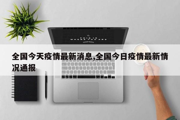全国今天疫情最新消息,全国今日疫情最新情况通报