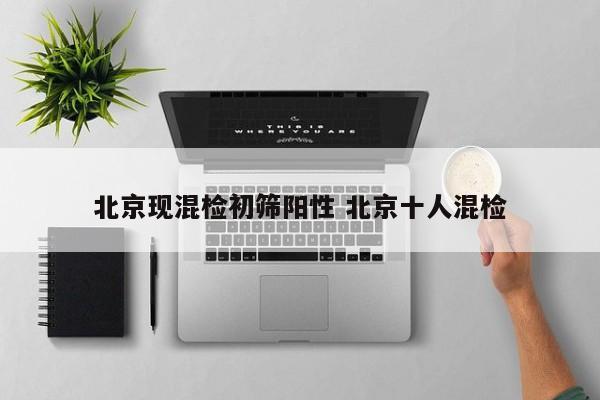 北京现混检初筛阳性 北京十人混检
