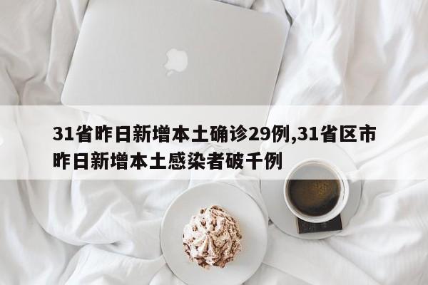 31省昨日新增本土确诊29例,31省区市昨日新增本土感染者破千例