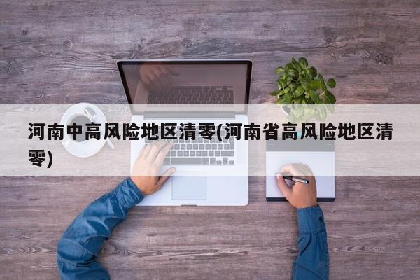 河南中高风险地区清零(河南省高风险地区清零)