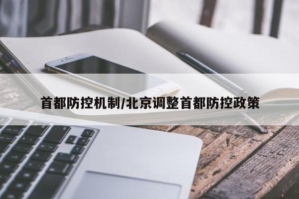 首都防控机制/北京调整首都防控政策