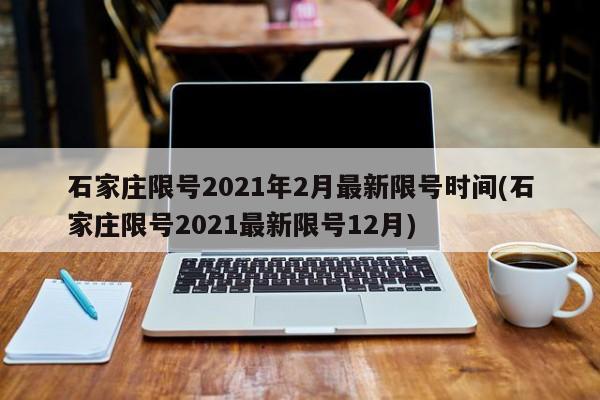 石家庄限号2021年2月最新限号时间(石家庄限号2021最新限号12月)
