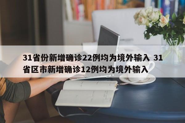 31省份新增确诊22例均为境外输入 31省区市新增确诊12例均为境外输入
