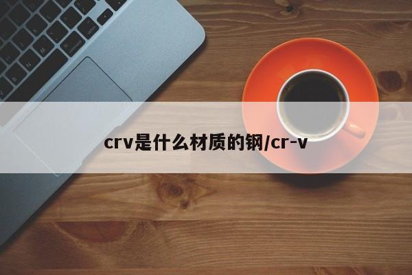 crv是什么材质的钢/cr-v