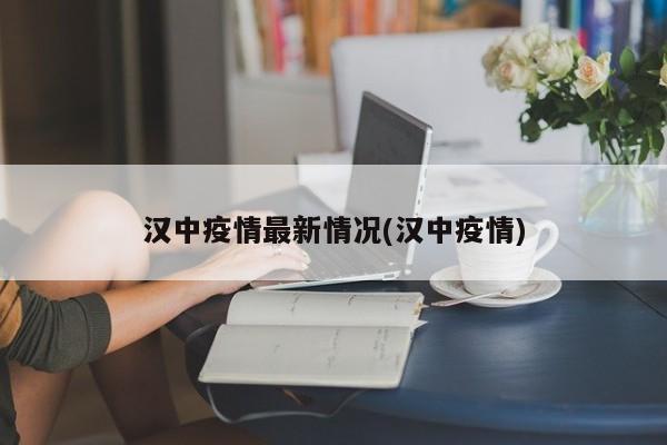 汉中疫情最新情况(汉中疫情)