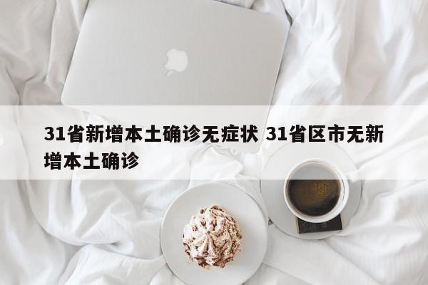 31省新增本土确诊无症状 31省区市无新增本土确诊