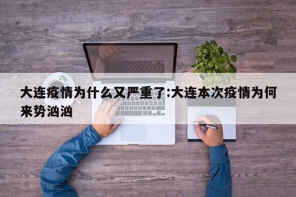 大连疫情为什么又严重了:大连本次疫情为何来势汹汹