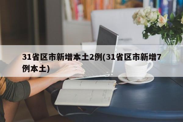 31省区市新增本土2例(31省区市新增7例本土)