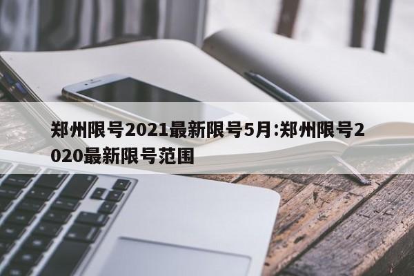 郑州限号2021最新限号5月:郑州限号2020最新限号范围