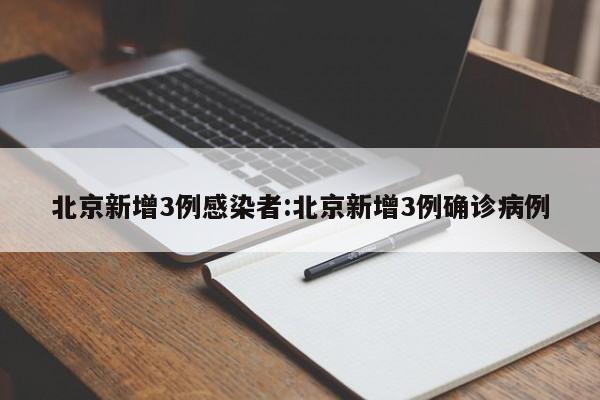 北京新增3例感染者:北京新增3例确诊病例