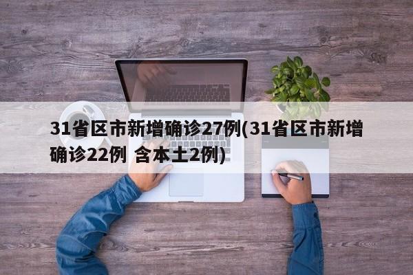 31省区市新增确诊27例(31省区市新增确诊22例 含本土2例)