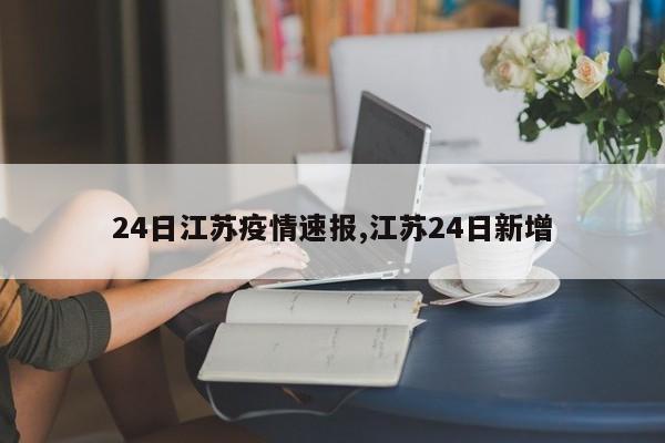 24日江苏疫情速报,江苏24日新增