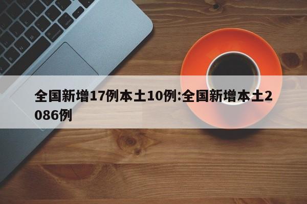全国新增17例本土10例:全国新增本土2086例