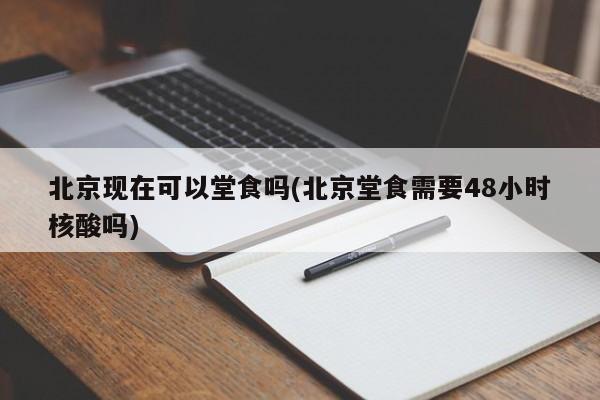 北京现在可以堂食吗(北京堂食需要48小时核酸吗)
