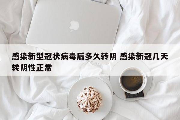 感染新型冠状病毒后多久转阴 感染新冠几天转阴性正常