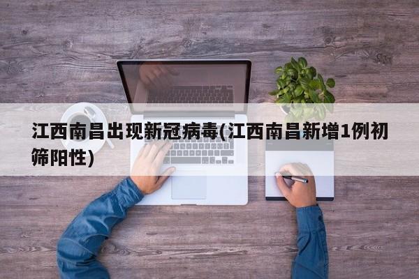 江西南昌出现新冠病毒(江西南昌新增1例初筛阳性)