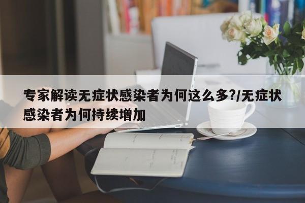 专家解读无症状感染者为何这么多?/无症状感染者为何持续增加