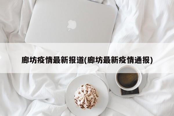 廊坊疫情最新报道(廊坊最新疫情通报)
