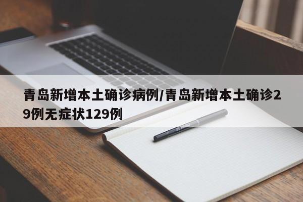 青岛新增本土确诊病例/青岛新增本土确诊29例无症状129例