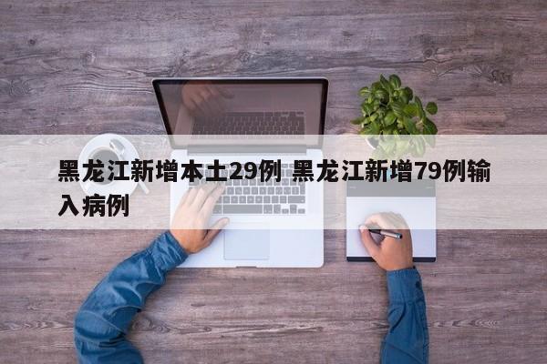 黑龙江新增本土29例 黑龙江新增79例输入病例