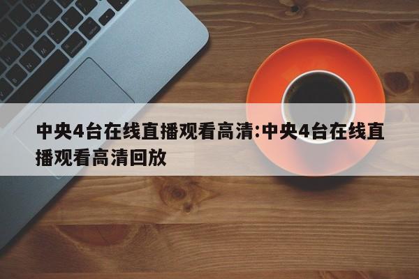 中央4台在线直播观看高清:中央4台在线直播观看高清回放