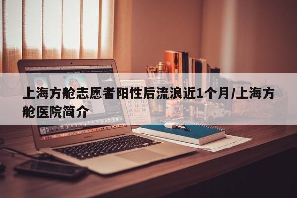 上海方舱志愿者阳性后流浪近1个月/上海方舱医院简介