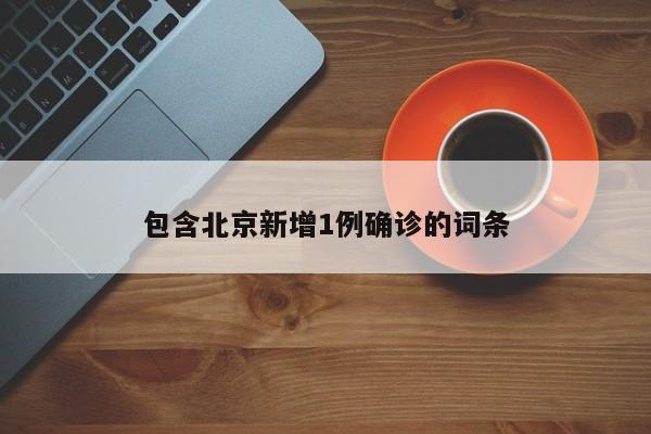 包含北京新增1例确诊的词条