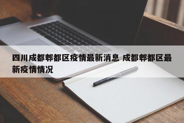 四川成都郫都区疫情最新消息 成都郫都区最新疫情情况
