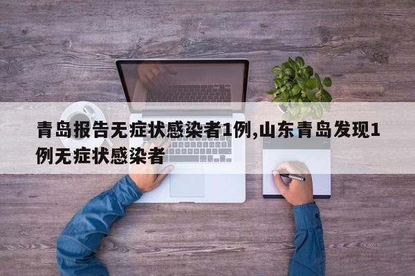 青岛报告无症状感染者1例,山东青岛发现1例无症状感染者