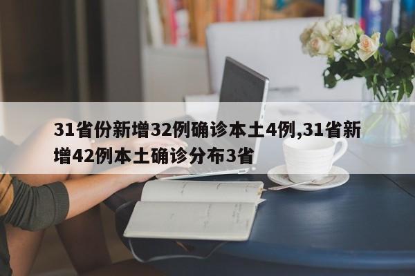 31省份新增32例确诊本土4例,31省新增42例本土确诊分布3省