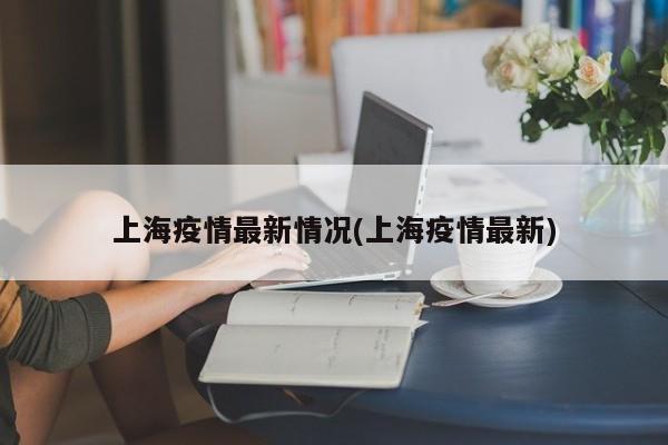 上海疫情最新情况(上海疫情最新)