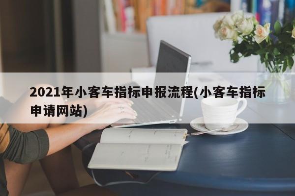 2021年小客车指标申报流程(小客车指标申请网站)